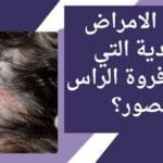 ما هي الامراض الجلدية التي تصيب فروة الراس بالصور؟