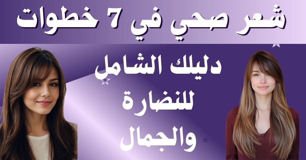 شعر صحي في 7 خطوات _ دليلك الشامل للنضارة والجمال